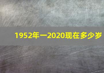 1952年一2020现在多少岁