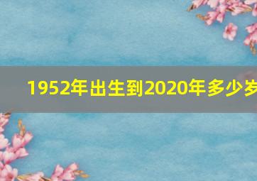 1952年出生到2020年多少岁