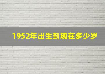 1952年出生到现在多少岁