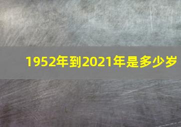 1952年到2021年是多少岁