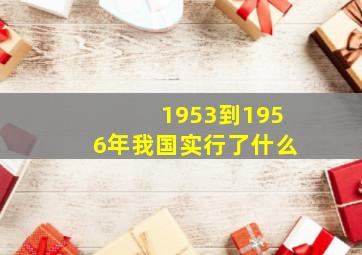 1953到1956年我国实行了什么