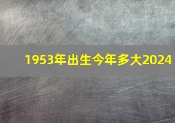 1953年出生今年多大2024