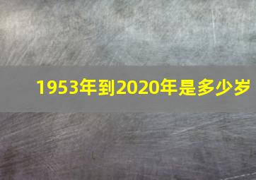 1953年到2020年是多少岁