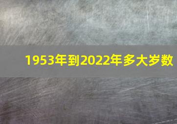 1953年到2022年多大岁数