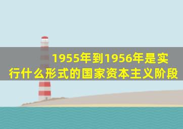 1955年到1956年是实行什么形式的国家资本主义阶段