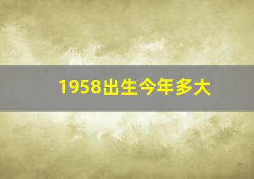 1958出生今年多大