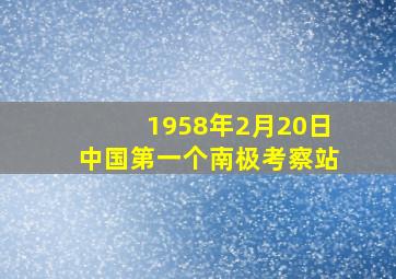 1958年2月20日中国第一个南极考察站