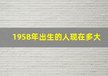 1958年出生的人现在多大