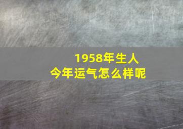 1958年生人今年运气怎么样呢