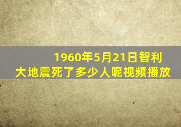 1960年5月21日智利大地震死了多少人呢视频播放