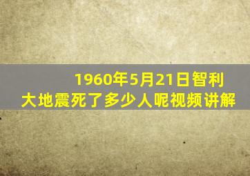 1960年5月21日智利大地震死了多少人呢视频讲解