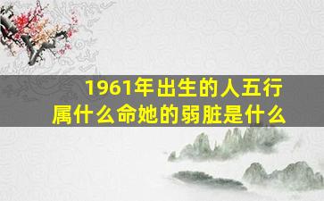 1961年出生的人五行属什么命她的弱脏是什么