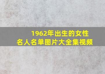 1962年出生的女性名人名单图片大全集视频