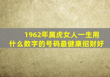 1962年属虎女人一生用什么数字的号码最健康招财好