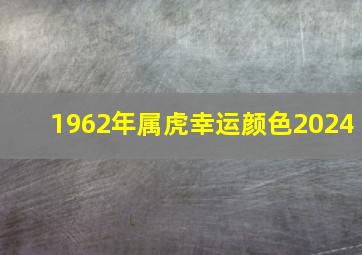 1962年属虎幸运颜色2024