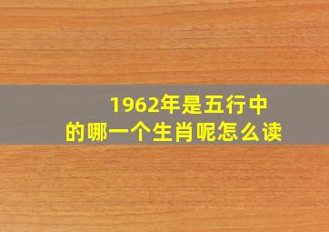 1962年是五行中的哪一个生肖呢怎么读