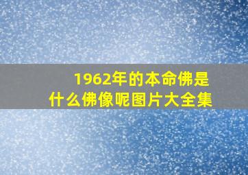 1962年的本命佛是什么佛像呢图片大全集