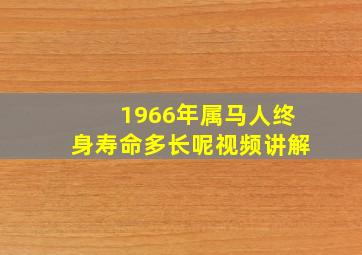 1966年属马人终身寿命多长呢视频讲解