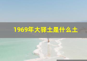 1969年大驿土是什么土