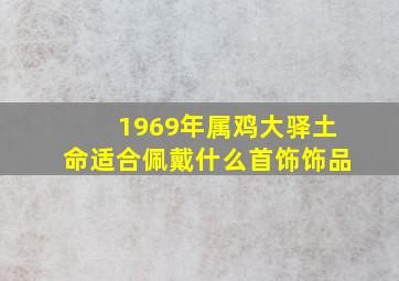 1969年属鸡大驿土命适合佩戴什么首饰饰品