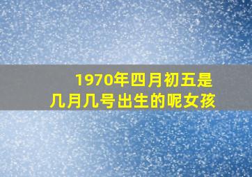 1970年四月初五是几月几号出生的呢女孩