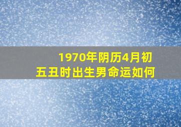 1970年阴历4月初五丑时出生男命运如何