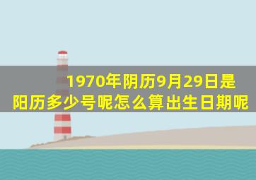 1970年阴历9月29日是阳历多少号呢怎么算出生日期呢