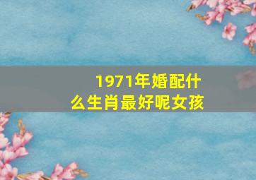 1971年婚配什么生肖最好呢女孩