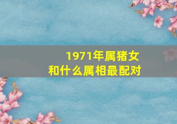 1971年属猪女和什么属相最配对