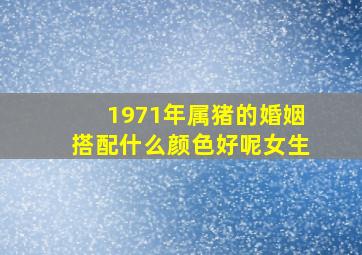 1971年属猪的婚姻搭配什么颜色好呢女生