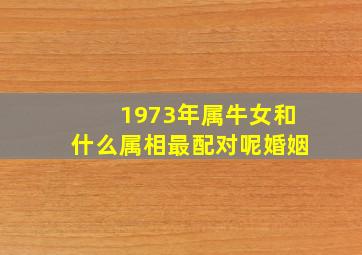 1973年属牛女和什么属相最配对呢婚姻