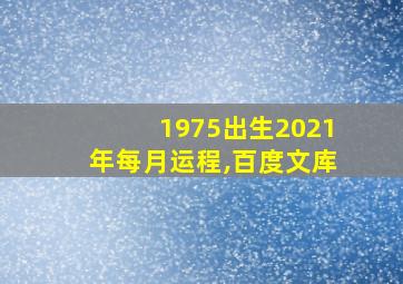 1975出生2021年每月运程,百度文库