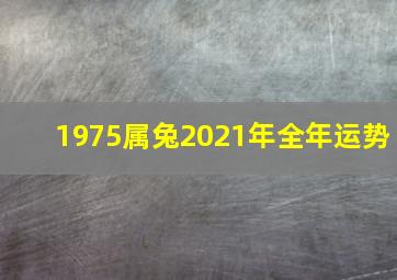 1975属兔2021年全年运势