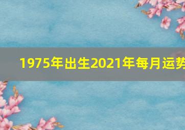 1975年出生2021年每月运势