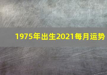 1975年出生2021每月运势