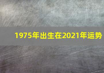 1975年出生在2021年运势