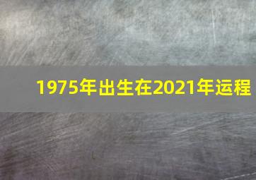 1975年出生在2021年运程