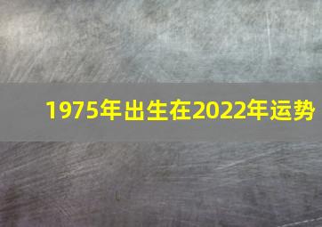 1975年出生在2022年运势