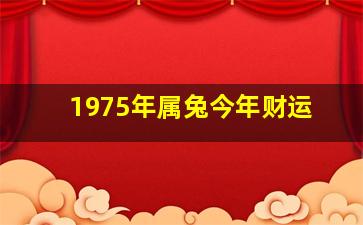 1975年属兔今年财运