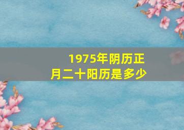 1975年阴历正月二十阳历是多少