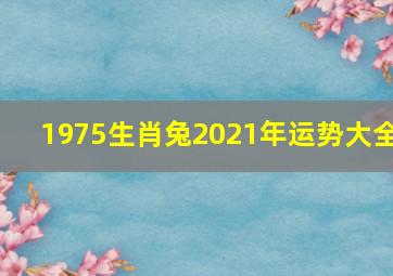 1975生肖兔2021年运势大全