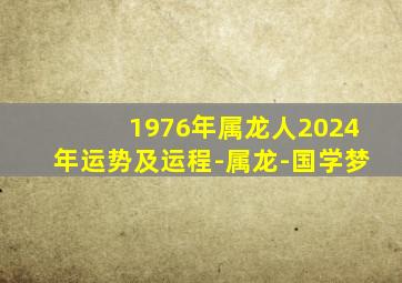 1976年属龙人2024年运势及运程-属龙-国学梦