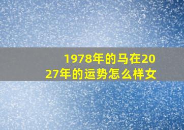 1978年的马在2027年的运势怎么样女