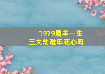 1979属羊一生三大劫难年花心吗