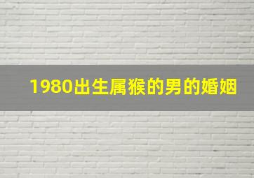 1980出生属猴的男的婚姻