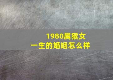 1980属猴女一生的婚姻怎么样