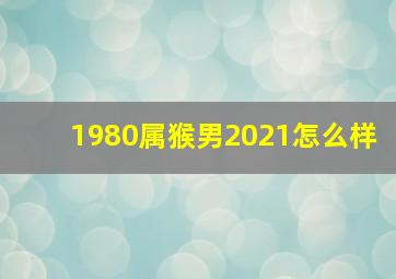 1980属猴男2021怎么样