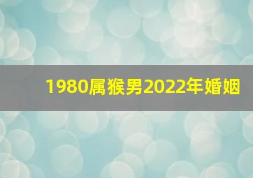 1980属猴男2022年婚姻