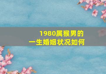 1980属猴男的一生婚姻状况如何