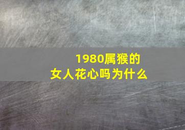 1980属猴的女人花心吗为什么